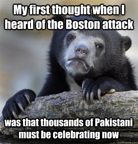 My first thought when I heard of the Boston attack was that thousands of Pakistani must be celebrating now - My first thought when I heard of the Boston attack was that thousands of Pakistani must be celebrating now  Confession Bear