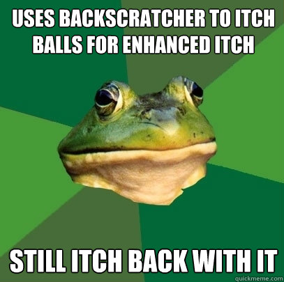 Uses backscratcher to itch balls for enhanced itch  still itch back with it  Foul Bachelor Frog