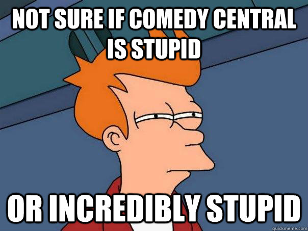 Not sure if comedy central is stupid or incredibly stupid  Futurama Fry