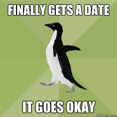 finally gets a date it goes okay  Socially Average Penguin