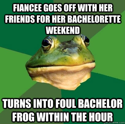 fiancee goes off with her friends for her bachelorette weekend turns into foul bachelor frog within the hour  Foul Bachelor Frog
