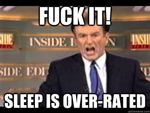 FUCK IT SLEEP IS OVER RATED Bill OReilly Rant Quickmeme