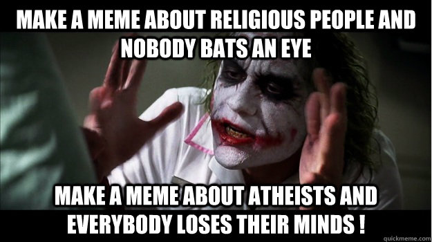 Make A Meme About Religious people And Nobody Bats An Eye   Make A Meme About Atheists And Everybody Loses Their Minds !   Joker Mind Loss