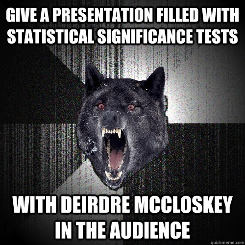 give a presentation filled with statistical significance tests with deirdre mccloskey in the audience  Insanity Wolf