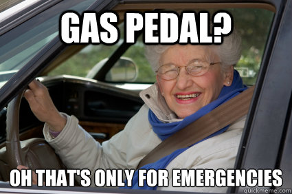 Gas pedal? oh that's only for emergencies  Bad Driver Betty