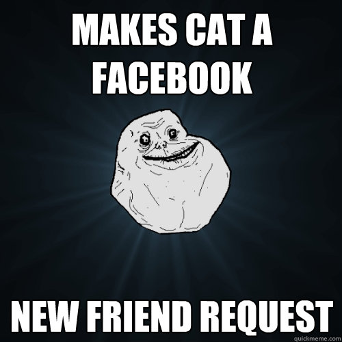 makes cat a facebook new friend request - makes cat a facebook new friend request  Forever Alone