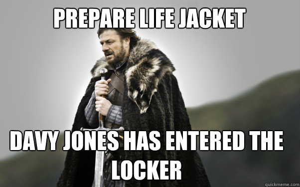 Prepare Life Jacket Davy Jones has entered the locker  Ned Stark