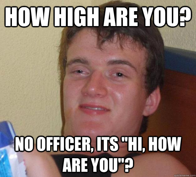 How High Are You? NO officer, Its 