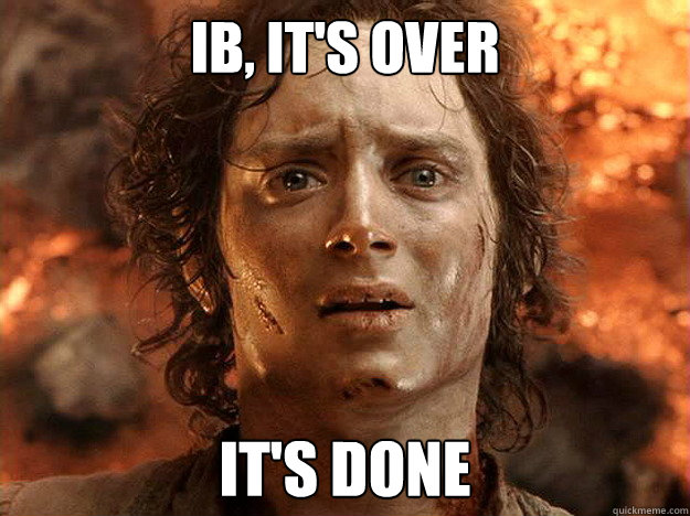 IB, it's over it's done  frodo