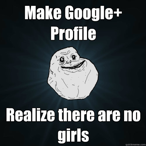 Make Google+ Profile Realize there are no girls  Forever Alone