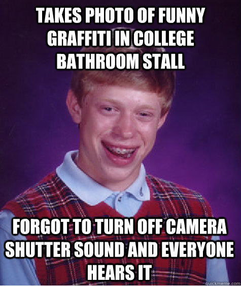 Takes photo of funny graffiti in college bathroom stall Forgot to turn off camera shutter sound and everyone hears it  Bad Luck Brian