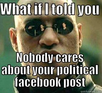 WHAT IF I TOLD YOU  NOBODY CARES ABOUT YOUR POLITICAL FACEBOOK POST Matrix Morpheus