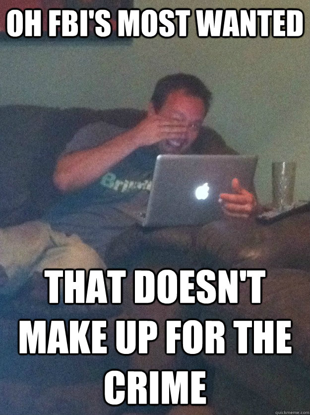 Oh FBI's Most wanted That doesn't make up for the crime - Oh FBI's Most wanted That doesn't make up for the crime  meme dad on overly attached girlfriend