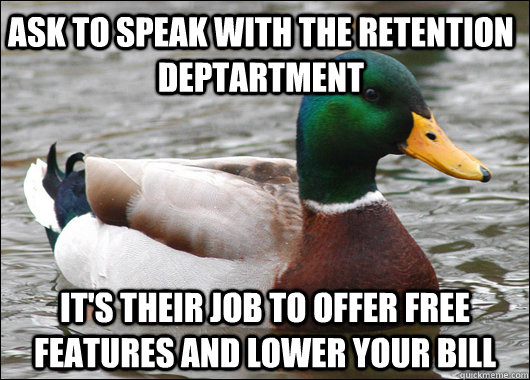 Ask to speak with the retention deptartment it's their job to offer free features and lower your bill - Ask to speak with the retention deptartment it's their job to offer free features and lower your bill  Actual Advice Mallard