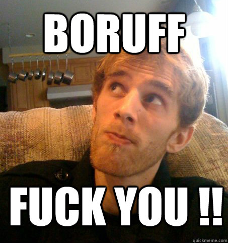 BORUFF FUCK YOU !!  