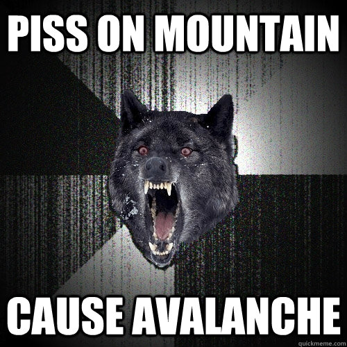PISS ON MOUNTAIN CAUSE AVALANCHE - PISS ON MOUNTAIN CAUSE AVALANCHE  Insanity Wolf