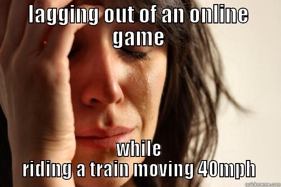LAGGING OUT OF AN ONLINE GAME WHILE RIDING A TRAIN MOVING 40MPH First World Problems