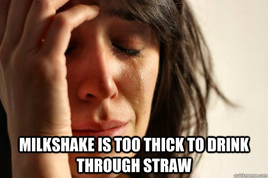  milkshake is too thick to drink through straw  First World Problems