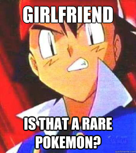 Girlfriend Is that a rare pokemon? - Girlfriend Is that a rare pokemon?  Angry Ash