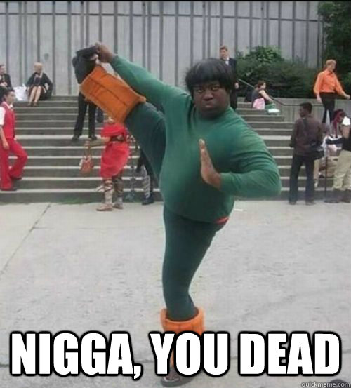  nigga, you dead  ninja nigga