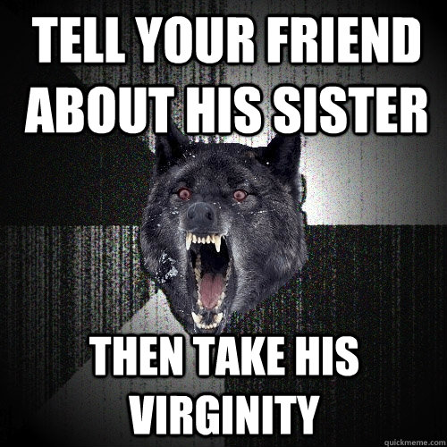 Tell your friend about his sister Then take his virginity  Insanity Wolf