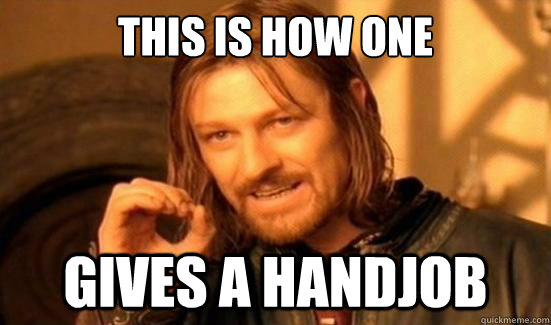 This is how one gives a handjob  Boromir