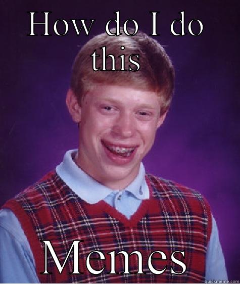 HOW DO I DO THIS MEMES Bad Luck Brian