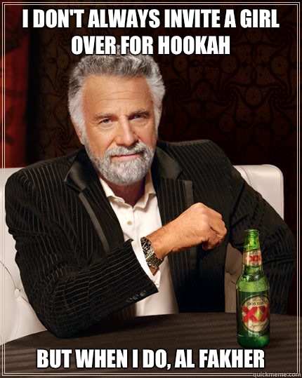 I DON'T ALWAYS INVITE A GIRL OVER FOR HOOKAH BUT WHEN I DO, AL FAKHER  Dos Equis man