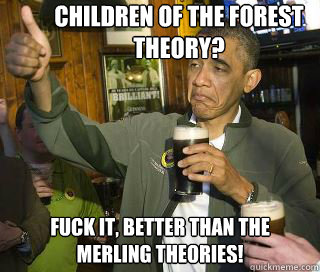 Children of the Forest Theory? Fuck it, better than the merling theories!  Obama cool