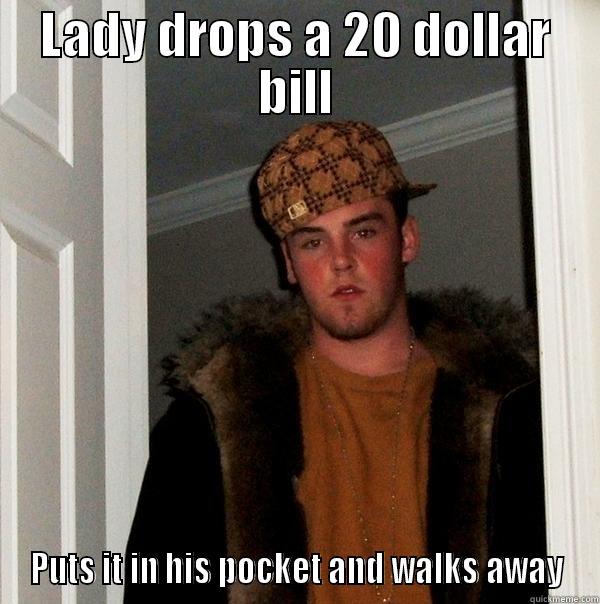 LADY DROPS A 20 DOLLAR BILL PUTS IT IN HIS POCKET AND WALKS AWAY Scumbag Steve