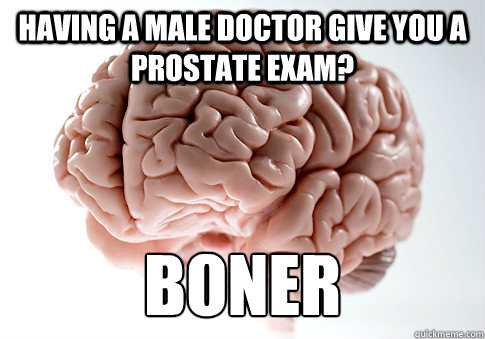 Having a male doctor give you a prostate exam? boner  ScumbagBrain