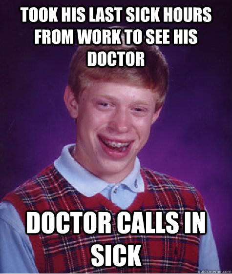 Took his last sick hours from work to see his doctor doctor calls in sick - Took his last sick hours from work to see his doctor doctor calls in sick  Bad Luck Brian