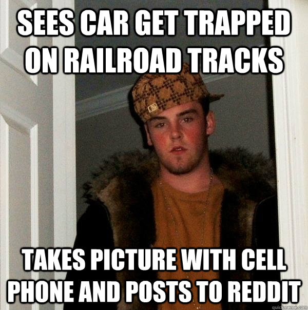 Sees car get trapped on railroad tracks Takes picture with cell phone and posts to reddit  Scumbag Steve