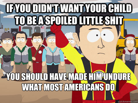 If you didn't want your child to be a spoiled little shit you should have made him undure what most americans do  Captain Hindsight