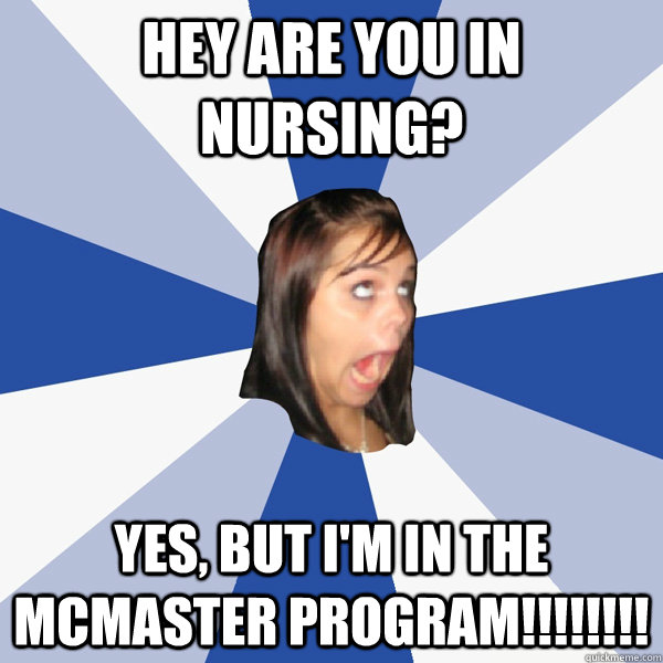 Hey are you in nursing? Yes, but i'm in the mcmaster program!!!!!!!!  Annoying Facebook Girl