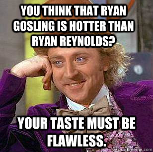 You think that Ryan Gosling is hotter than Ryan Reynolds? Your taste must be flawless. - You think that Ryan Gosling is hotter than Ryan Reynolds? Your taste must be flawless.  Condescending Wonka