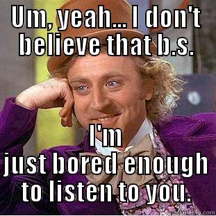 UM, YEAH... I DON'T BELIEVE THAT B.S. I'M JUST BORED ENOUGH TO LISTEN TO YOU. Condescending Wonka