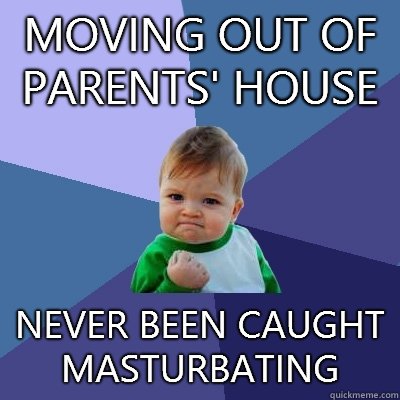Moving out of parents' house   Never been caught masturbating  Success Kid