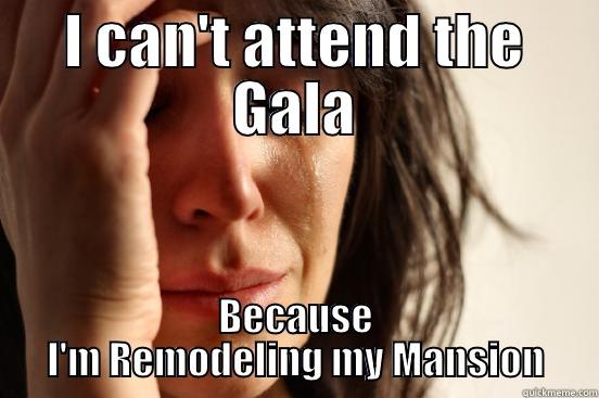 I CAN'T ATTEND THE GALA BECAUSE I'M REMODELING MY MANSION First World Problems