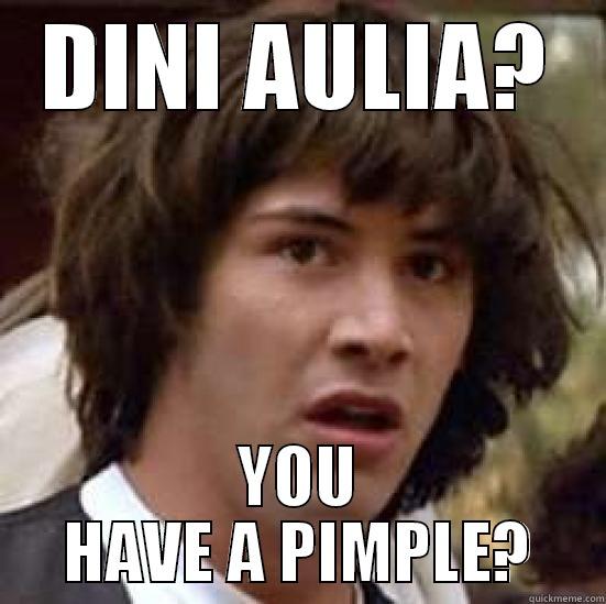DINI AULIA? YOU HAVE A PIMPLE? conspiracy keanu