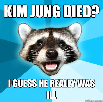 Kim Jung died? I guess he really was Ill   Lame Pun Coon