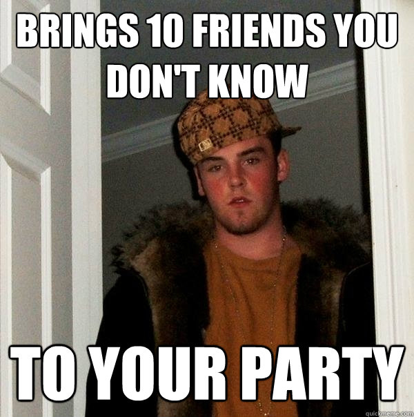 Brings 10 friends you don't know to your party - Brings 10 friends you don't know to your party  Scumbag Steve