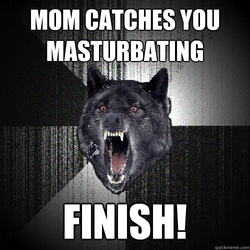 Mom Catches You Masturbating FINISH!  Insanity Wolf
