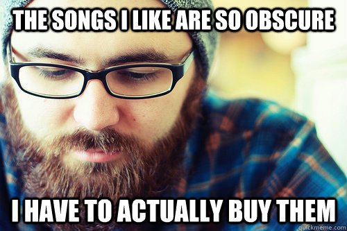 The songs I like are so obscure I have to actually buy them  Hipster Problems