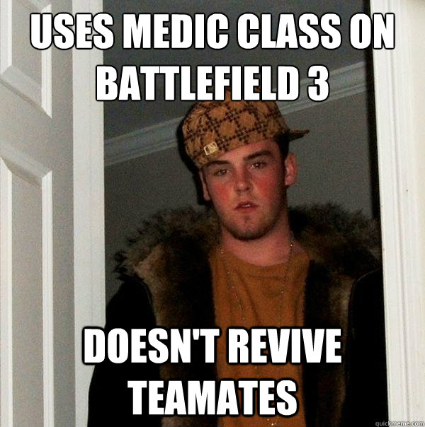 Uses medic class on battlefield 3
 doesn't revive teamates  Scumbag Steve