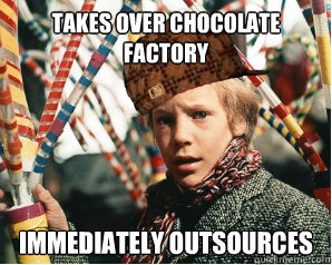 Takes over chocolate factory Immediately outsources  Scumbag Charlie Bucket