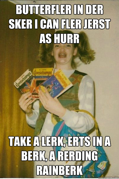 butterfler in der sker i can fler jerst as hurr take a lerk, erts in a berk, a rerding rainberk  BERKS
