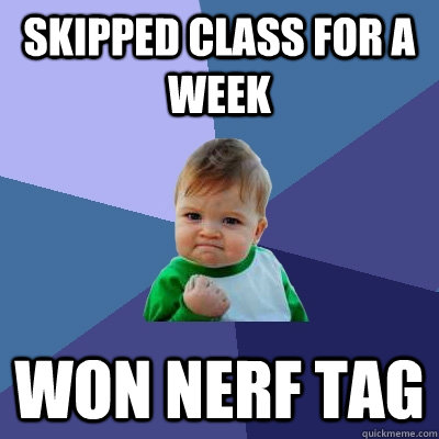 skipped class for a week won nerf tag  Success Kid