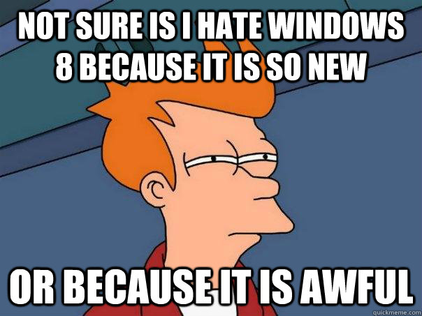 Not sure is i hate windows 8 because it is so new or because it is awful  Futurama Fry