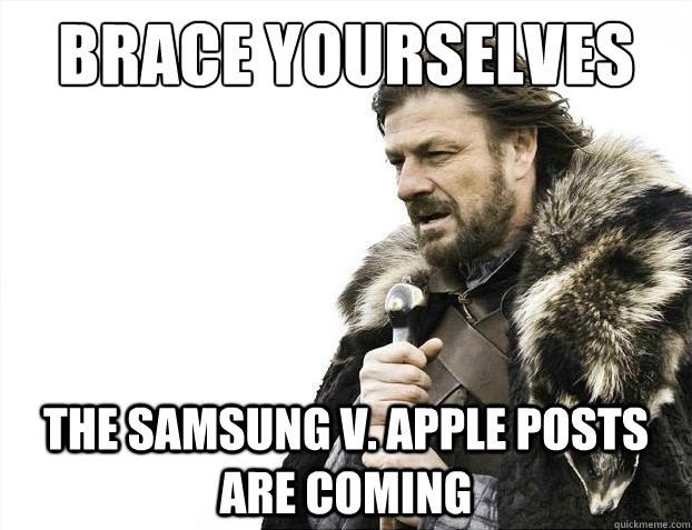 Brace yourselves The Samsung v. Apple posts are coming  Brace Yourselves - Borimir